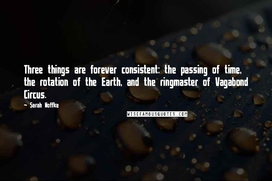 Sarah Noffke Quotes: Three things are forever consistent: the passing of time, the rotation of the Earth, and the ringmaster of Vagabond Circus.