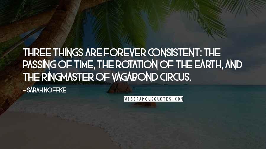 Sarah Noffke Quotes: Three things are forever consistent: the passing of time, the rotation of the Earth, and the ringmaster of Vagabond Circus.