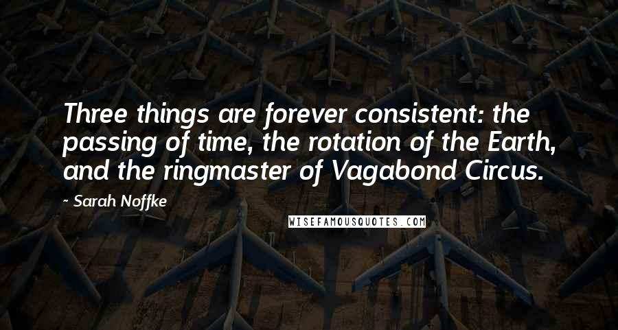 Sarah Noffke Quotes: Three things are forever consistent: the passing of time, the rotation of the Earth, and the ringmaster of Vagabond Circus.