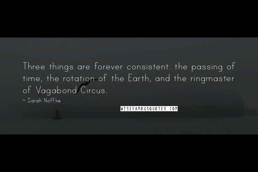 Sarah Noffke Quotes: Three things are forever consistent: the passing of time, the rotation of the Earth, and the ringmaster of Vagabond Circus.