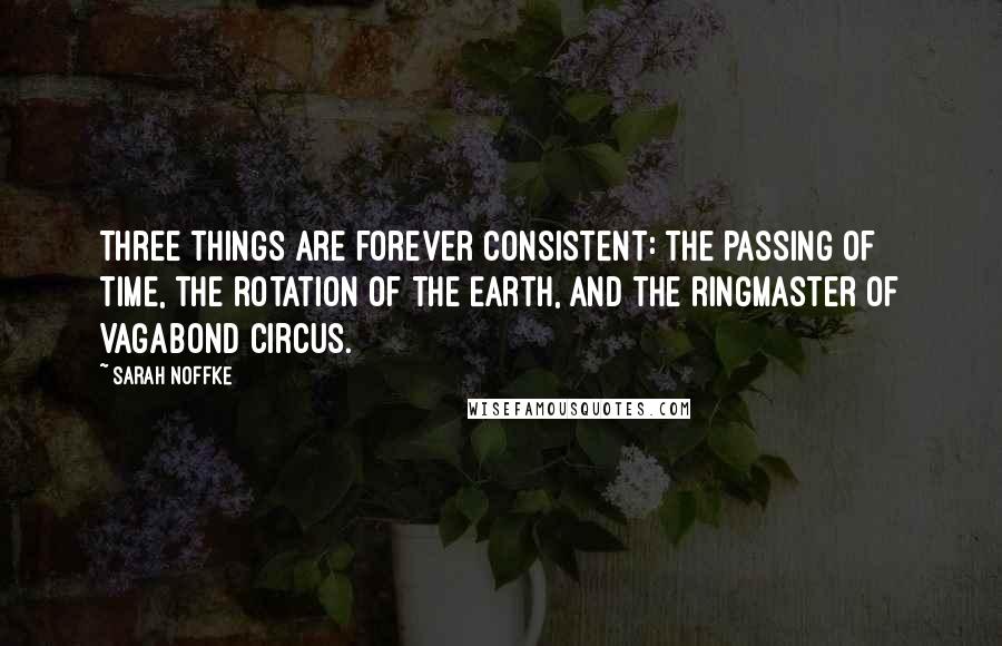 Sarah Noffke Quotes: Three things are forever consistent: the passing of time, the rotation of the Earth, and the ringmaster of Vagabond Circus.