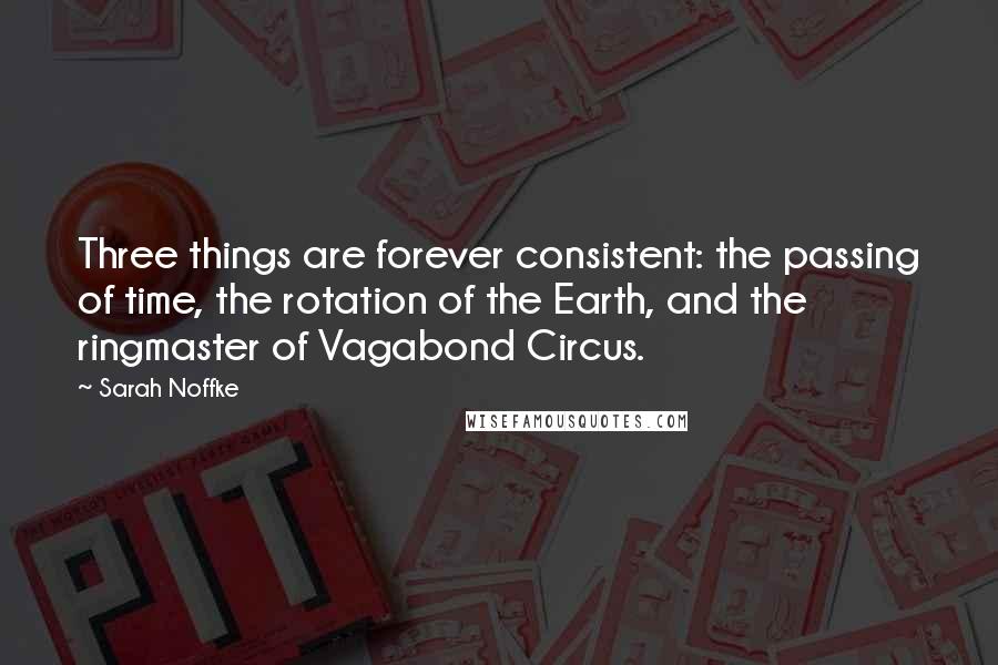 Sarah Noffke Quotes: Three things are forever consistent: the passing of time, the rotation of the Earth, and the ringmaster of Vagabond Circus.