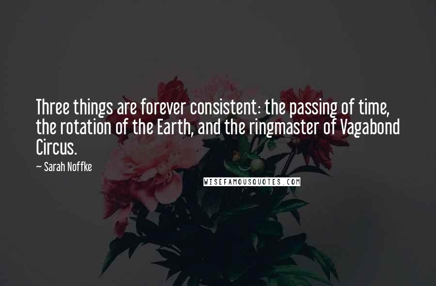 Sarah Noffke Quotes: Three things are forever consistent: the passing of time, the rotation of the Earth, and the ringmaster of Vagabond Circus.