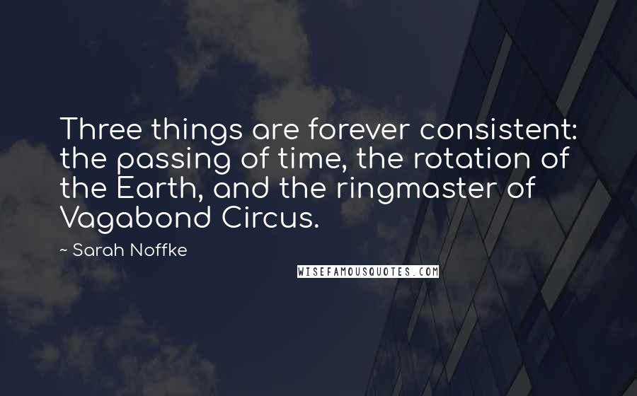 Sarah Noffke Quotes: Three things are forever consistent: the passing of time, the rotation of the Earth, and the ringmaster of Vagabond Circus.