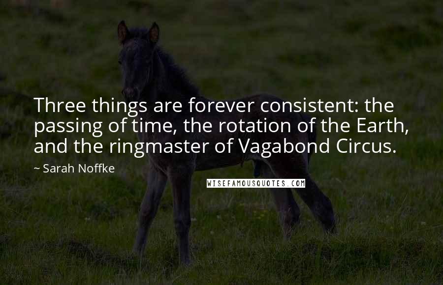 Sarah Noffke Quotes: Three things are forever consistent: the passing of time, the rotation of the Earth, and the ringmaster of Vagabond Circus.