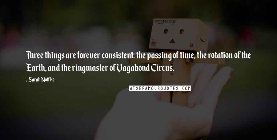 Sarah Noffke Quotes: Three things are forever consistent: the passing of time, the rotation of the Earth, and the ringmaster of Vagabond Circus.