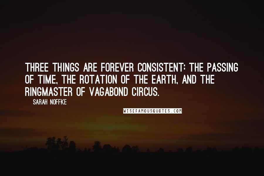 Sarah Noffke Quotes: Three things are forever consistent: the passing of time, the rotation of the Earth, and the ringmaster of Vagabond Circus.