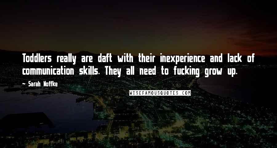 Sarah Noffke Quotes: Toddlers really are daft with their inexperience and lack of communication skills. They all need to fucking grow up.