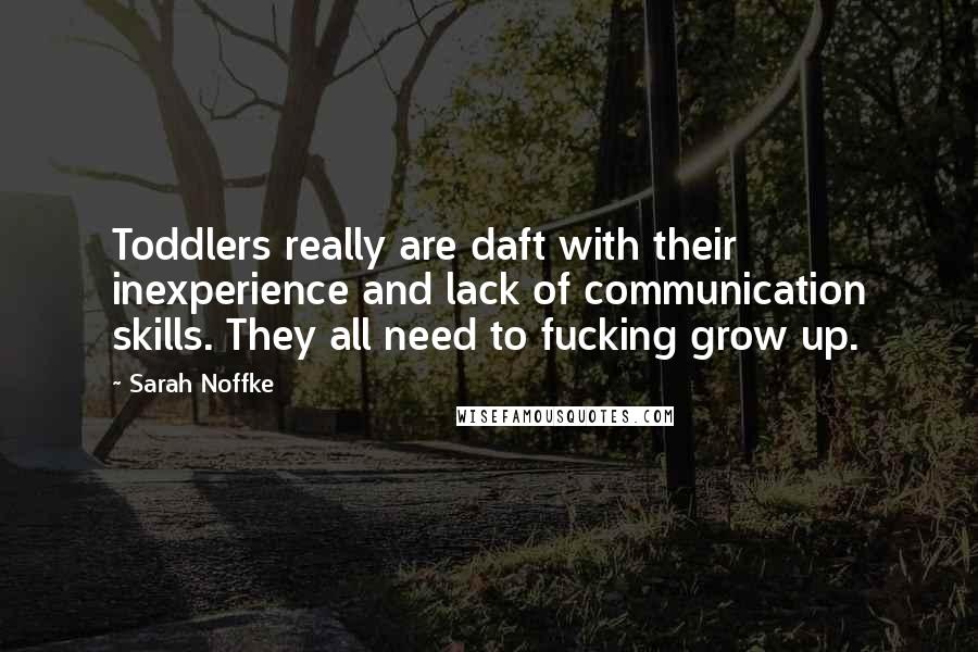 Sarah Noffke Quotes: Toddlers really are daft with their inexperience and lack of communication skills. They all need to fucking grow up.