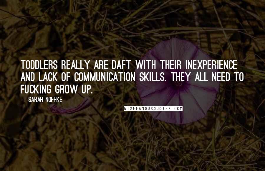 Sarah Noffke Quotes: Toddlers really are daft with their inexperience and lack of communication skills. They all need to fucking grow up.