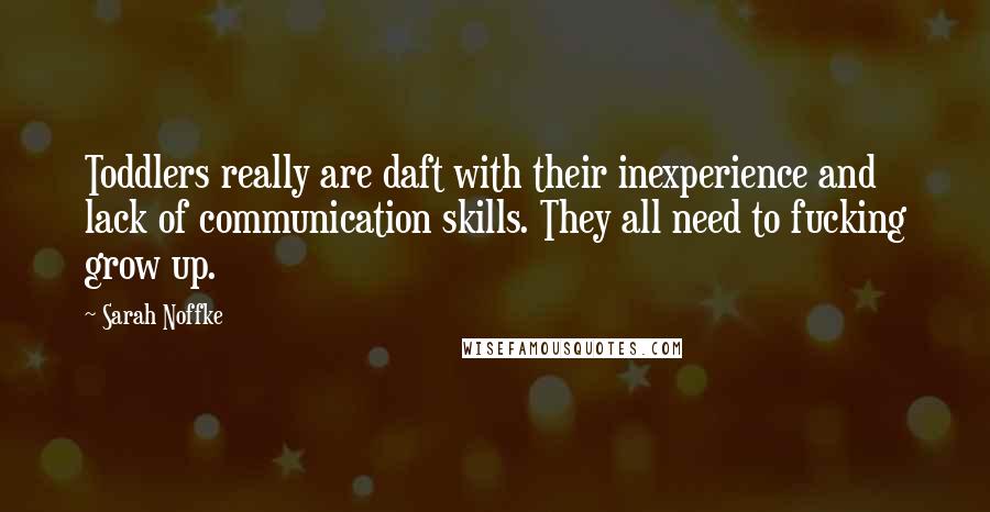 Sarah Noffke Quotes: Toddlers really are daft with their inexperience and lack of communication skills. They all need to fucking grow up.