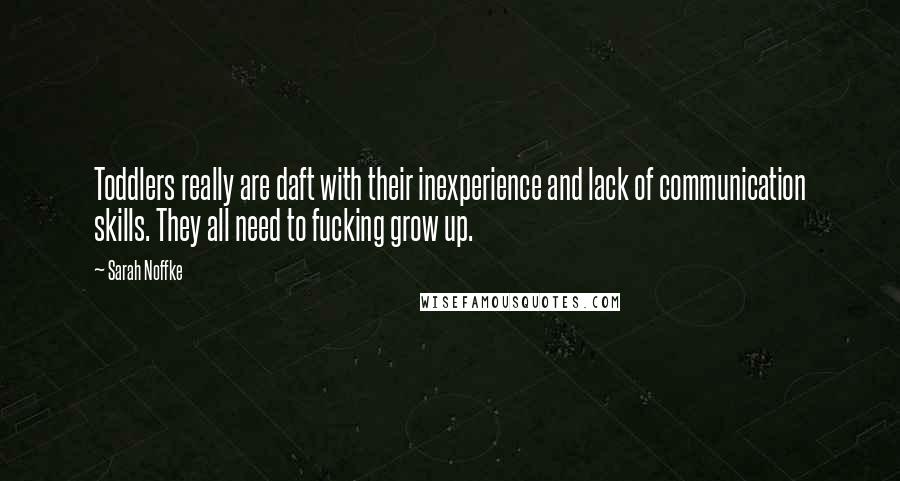 Sarah Noffke Quotes: Toddlers really are daft with their inexperience and lack of communication skills. They all need to fucking grow up.
