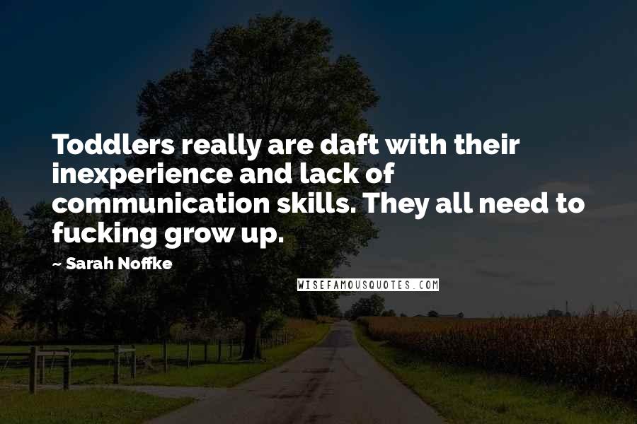 Sarah Noffke Quotes: Toddlers really are daft with their inexperience and lack of communication skills. They all need to fucking grow up.