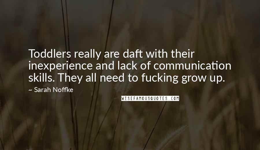 Sarah Noffke Quotes: Toddlers really are daft with their inexperience and lack of communication skills. They all need to fucking grow up.