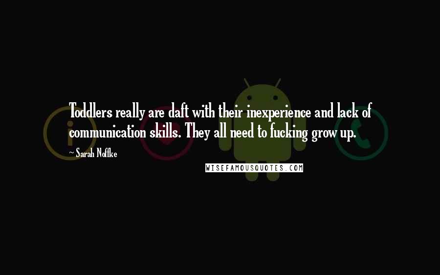 Sarah Noffke Quotes: Toddlers really are daft with their inexperience and lack of communication skills. They all need to fucking grow up.