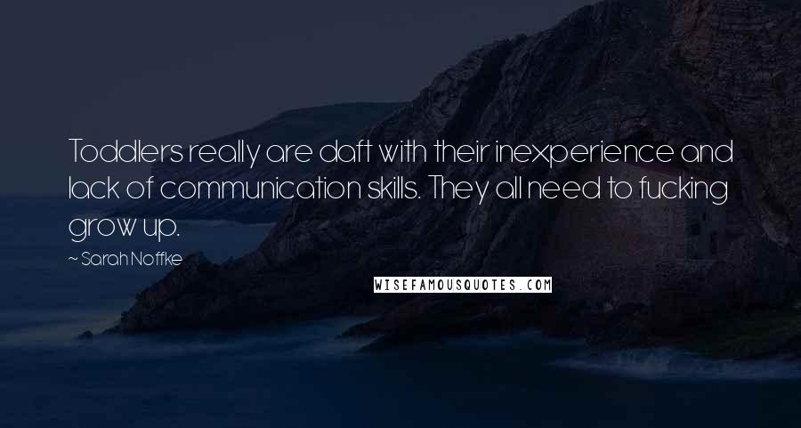 Sarah Noffke Quotes: Toddlers really are daft with their inexperience and lack of communication skills. They all need to fucking grow up.