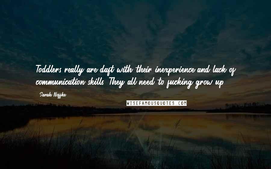 Sarah Noffke Quotes: Toddlers really are daft with their inexperience and lack of communication skills. They all need to fucking grow up.