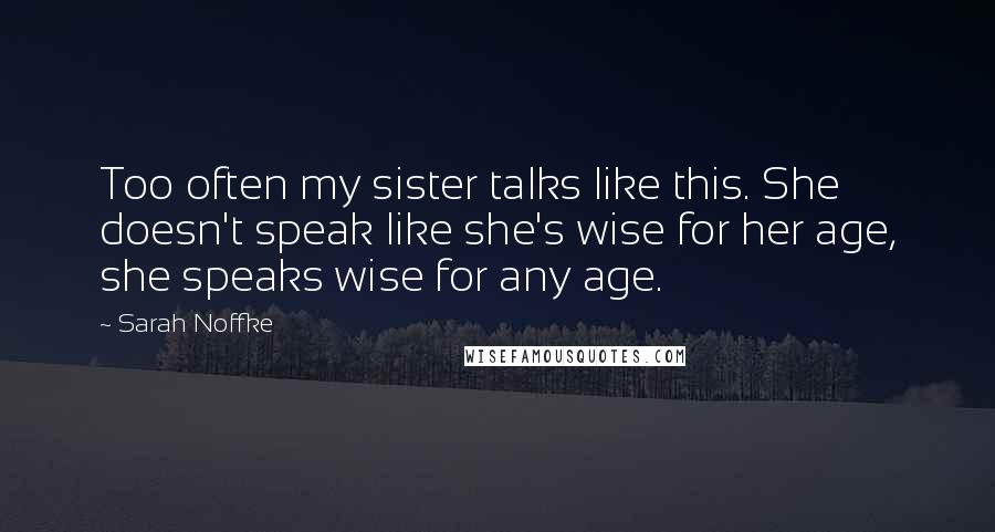 Sarah Noffke Quotes: Too often my sister talks like this. She doesn't speak like she's wise for her age, she speaks wise for any age.