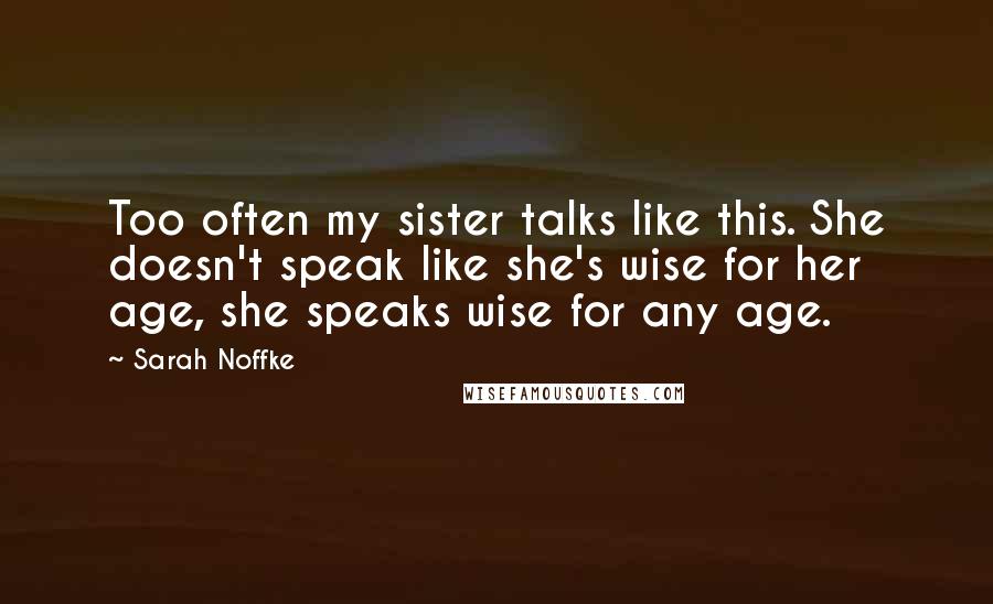 Sarah Noffke Quotes: Too often my sister talks like this. She doesn't speak like she's wise for her age, she speaks wise for any age.