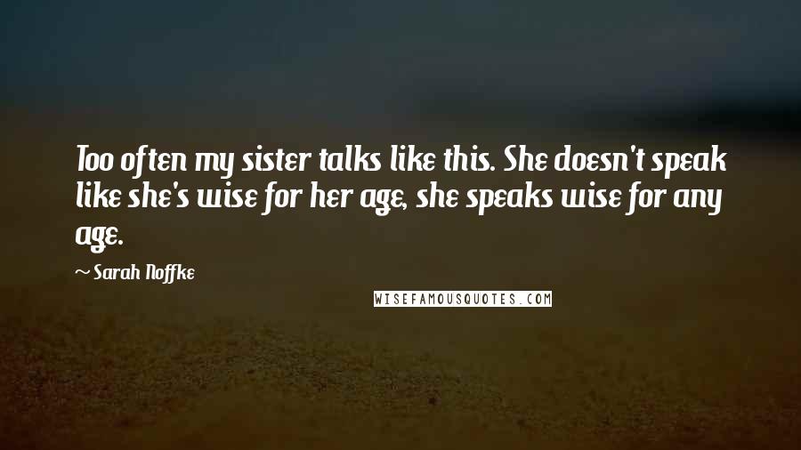 Sarah Noffke Quotes: Too often my sister talks like this. She doesn't speak like she's wise for her age, she speaks wise for any age.