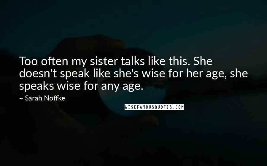 Sarah Noffke Quotes: Too often my sister talks like this. She doesn't speak like she's wise for her age, she speaks wise for any age.