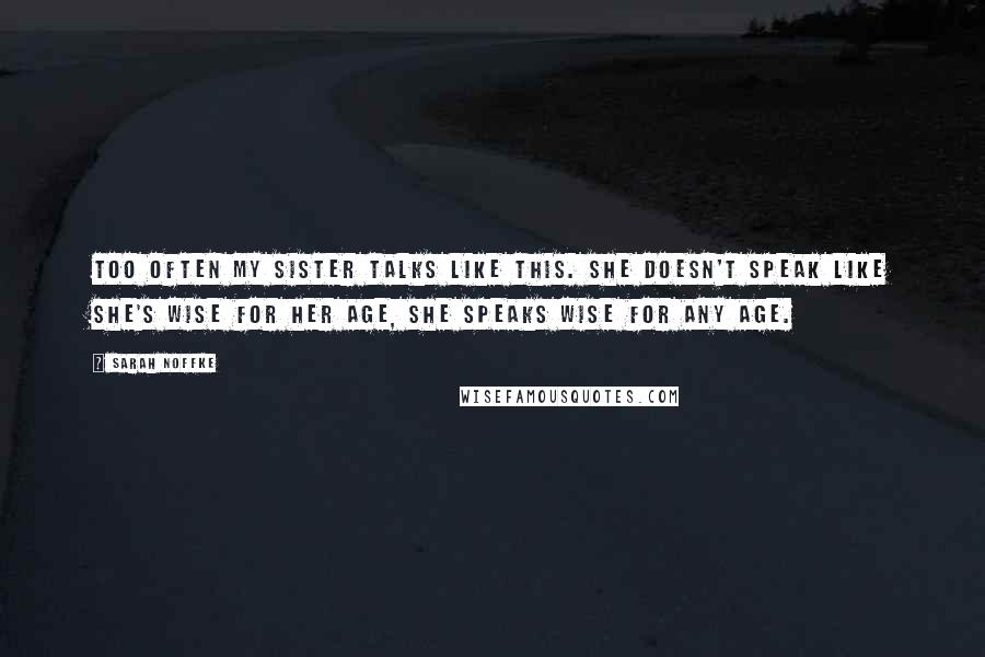 Sarah Noffke Quotes: Too often my sister talks like this. She doesn't speak like she's wise for her age, she speaks wise for any age.