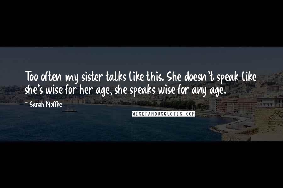 Sarah Noffke Quotes: Too often my sister talks like this. She doesn't speak like she's wise for her age, she speaks wise for any age.