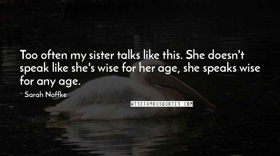 Sarah Noffke Quotes: Too often my sister talks like this. She doesn't speak like she's wise for her age, she speaks wise for any age.