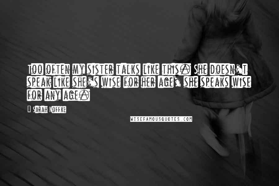 Sarah Noffke Quotes: Too often my sister talks like this. She doesn't speak like she's wise for her age, she speaks wise for any age.