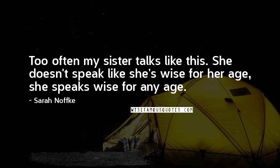 Sarah Noffke Quotes: Too often my sister talks like this. She doesn't speak like she's wise for her age, she speaks wise for any age.