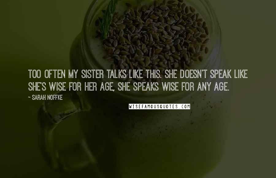 Sarah Noffke Quotes: Too often my sister talks like this. She doesn't speak like she's wise for her age, she speaks wise for any age.