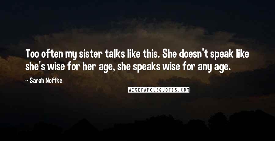 Sarah Noffke Quotes: Too often my sister talks like this. She doesn't speak like she's wise for her age, she speaks wise for any age.