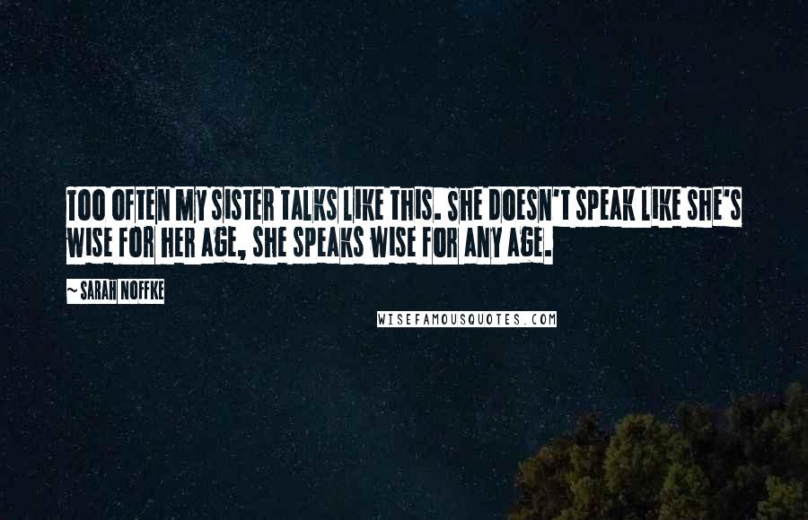 Sarah Noffke Quotes: Too often my sister talks like this. She doesn't speak like she's wise for her age, she speaks wise for any age.