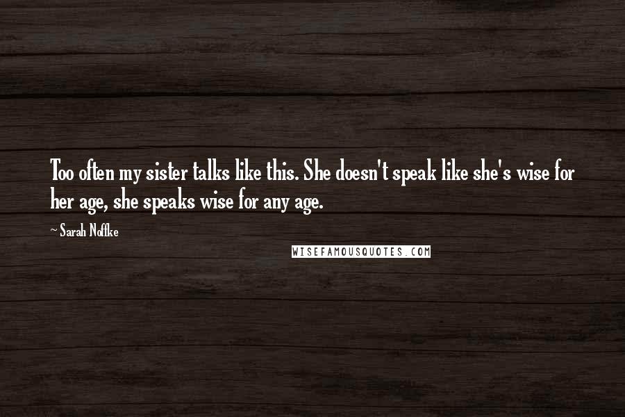 Sarah Noffke Quotes: Too often my sister talks like this. She doesn't speak like she's wise for her age, she speaks wise for any age.