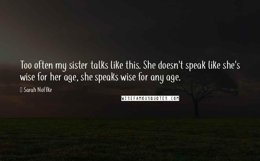 Sarah Noffke Quotes: Too often my sister talks like this. She doesn't speak like she's wise for her age, she speaks wise for any age.