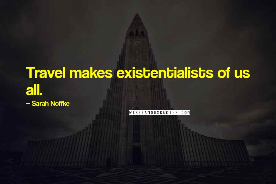 Sarah Noffke Quotes: Travel makes existentialists of us all.