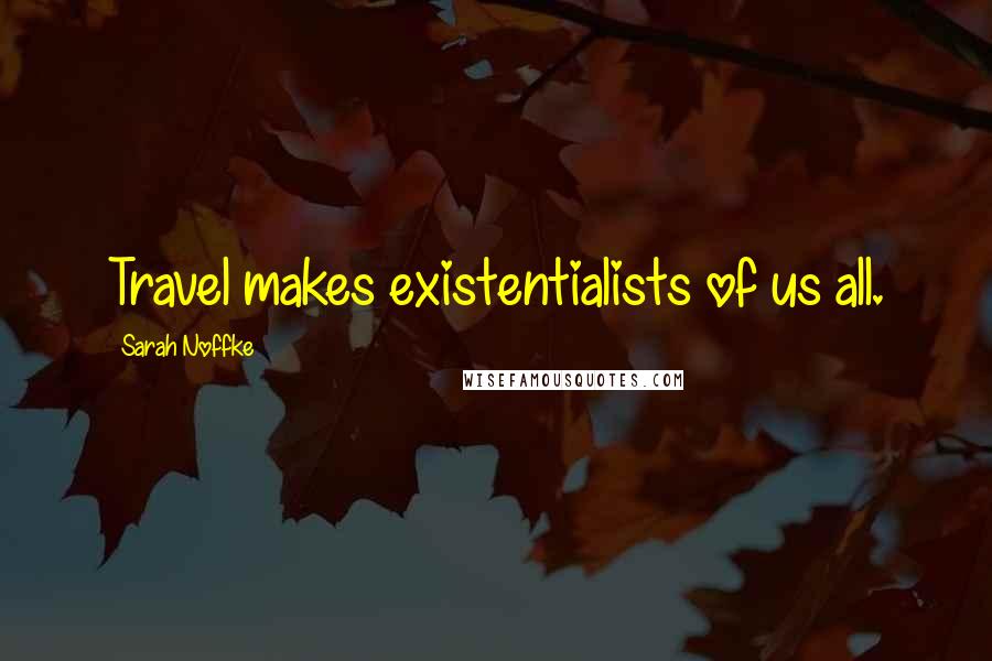 Sarah Noffke Quotes: Travel makes existentialists of us all.