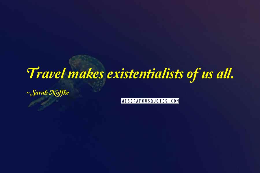 Sarah Noffke Quotes: Travel makes existentialists of us all.