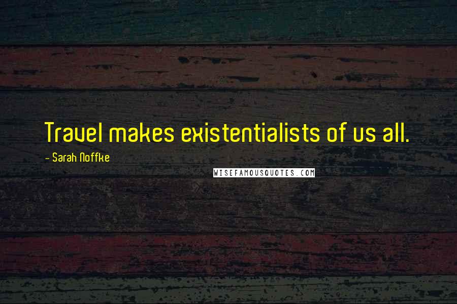 Sarah Noffke Quotes: Travel makes existentialists of us all.