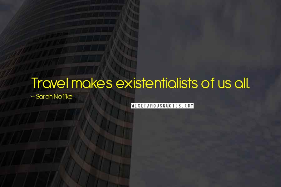 Sarah Noffke Quotes: Travel makes existentialists of us all.