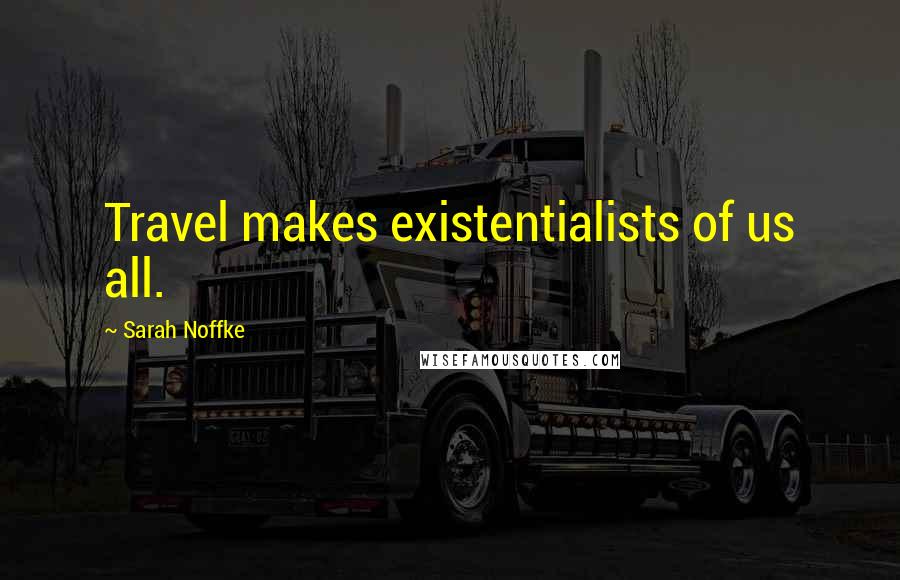 Sarah Noffke Quotes: Travel makes existentialists of us all.