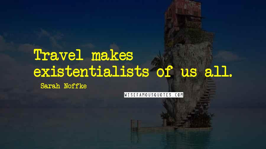 Sarah Noffke Quotes: Travel makes existentialists of us all.