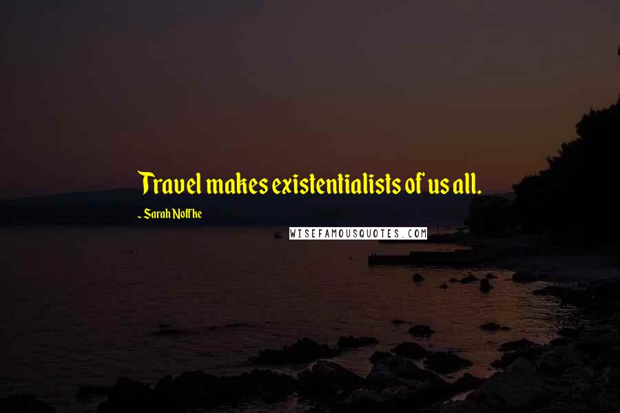 Sarah Noffke Quotes: Travel makes existentialists of us all.