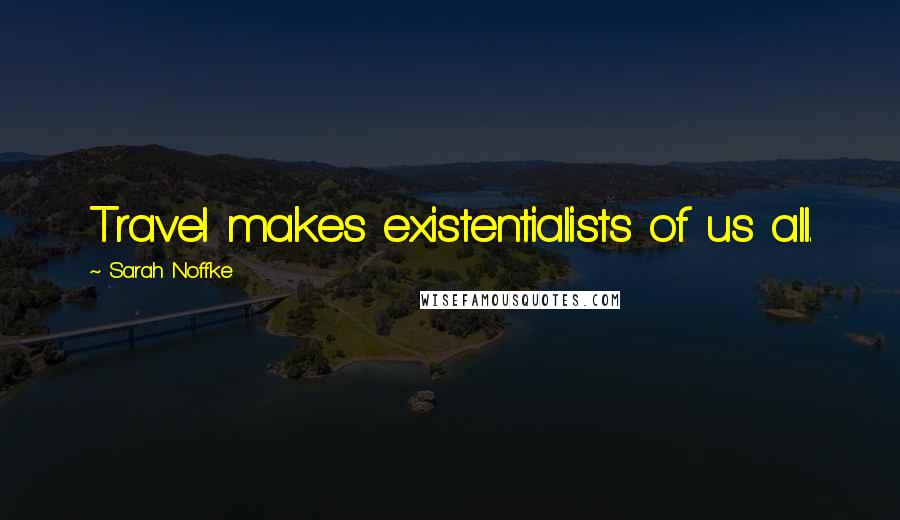 Sarah Noffke Quotes: Travel makes existentialists of us all.