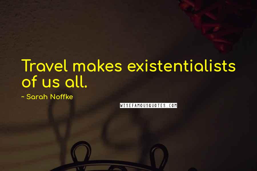 Sarah Noffke Quotes: Travel makes existentialists of us all.