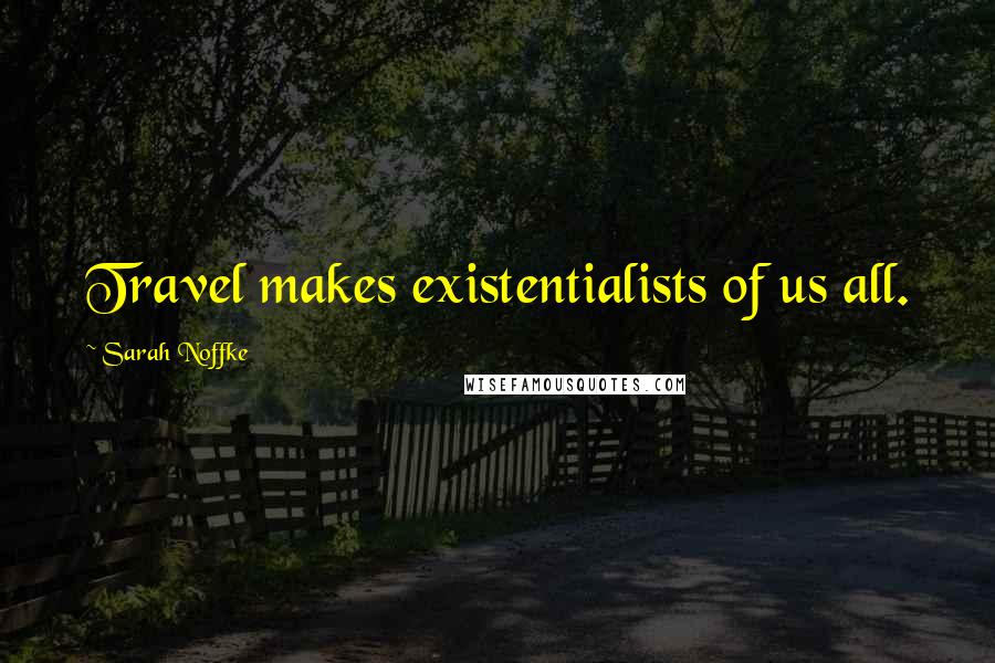Sarah Noffke Quotes: Travel makes existentialists of us all.
