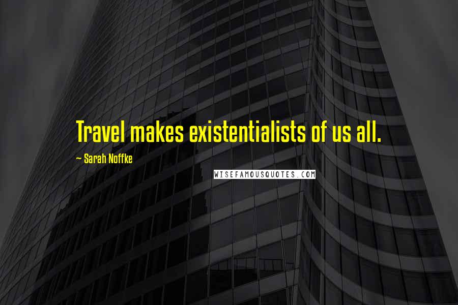 Sarah Noffke Quotes: Travel makes existentialists of us all.