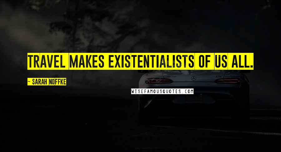 Sarah Noffke Quotes: Travel makes existentialists of us all.