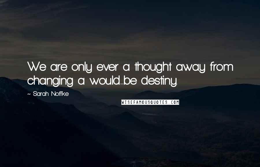 Sarah Noffke Quotes: We are only ever a thought away from changing a would-be destiny.