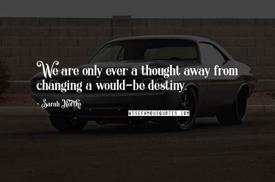 Sarah Noffke Quotes: We are only ever a thought away from changing a would-be destiny.